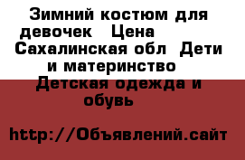 Зимний костюм для девочек › Цена ­ 5 000 - Сахалинская обл. Дети и материнство » Детская одежда и обувь   